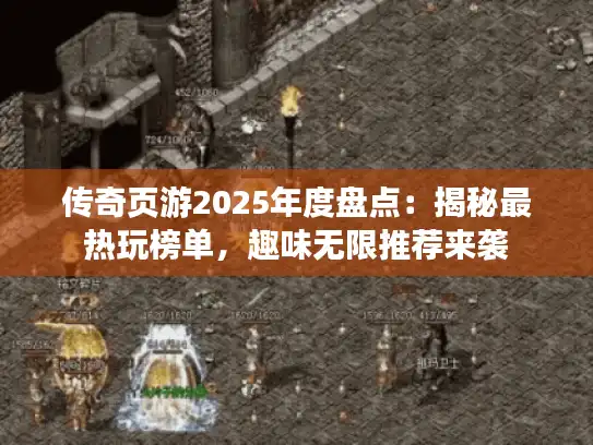 传奇页游2025年度盘点：揭秘最热玩榜单，趣味无限推荐来袭