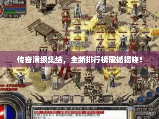 传奇满级集结，全新排行榜震撼揭晓！