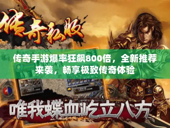 传奇手游爆率狂飙800倍，全新推荐来袭，畅享极致传奇体验