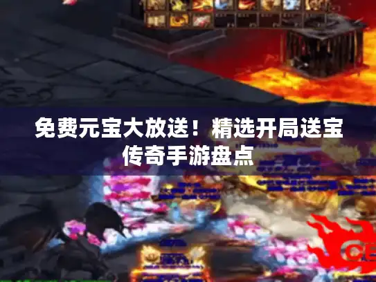 免费元宝大放送！精选开局送宝传奇手游盘点
