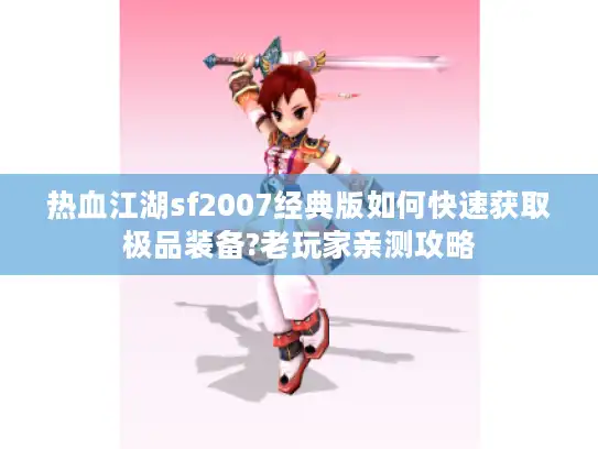 热血江湖sf2007经典版如何快速获取极品装备?老玩家亲测攻略 热血江湖sf2007经典版如何快速获取极品装备?老玩家亲测攻略