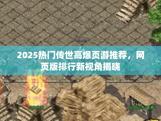 2025热门传世高爆页游推荐，网页版排行新视角揭晓