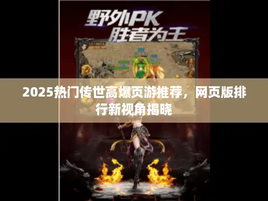 2025热门传世高爆页游推荐，网页版排行新视角揭晓