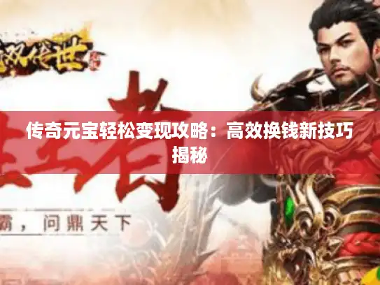 传奇元宝轻松变现攻略:高效换钱新技巧揭秘 传奇元宝轻松变现攻略:高效换钱新技巧揭秘