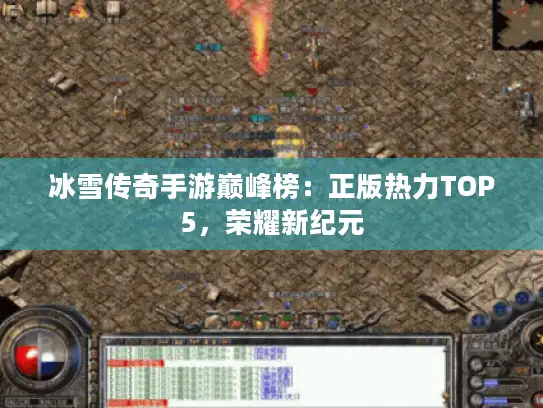 冰雪传奇手游巅峰榜:正版热力TOP5,荣耀新纪元 冰雪传奇手游巅峰榜:正版热力TOP5,荣耀新纪元
