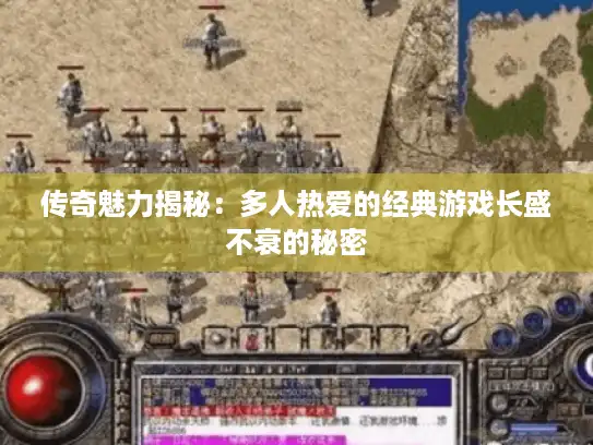 传奇魅力揭秘:多人热爱的经典游戏长盛不衰的秘密 传奇魅力揭秘:多人热爱的经典游戏长盛不衰的秘密