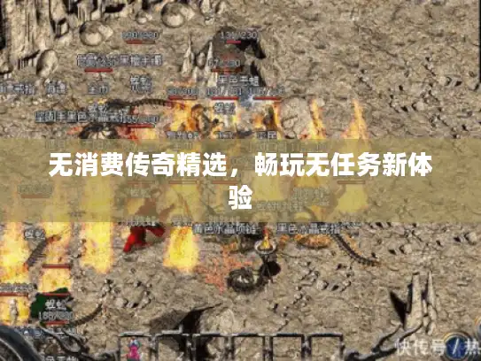 无消费传奇精选,畅玩无任务新体验 无消费传奇精选,畅玩无任务新体验