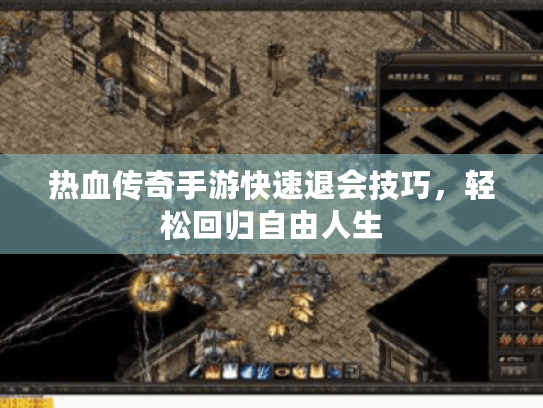 热血传奇手游快速退会技巧，轻松回归自由人生