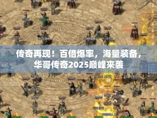 传奇再现!百倍爆率,海量装备,华哥传奇2025巅峰来袭 传奇再现!百倍爆率,海量装备,华哥传奇2025巅峰来袭