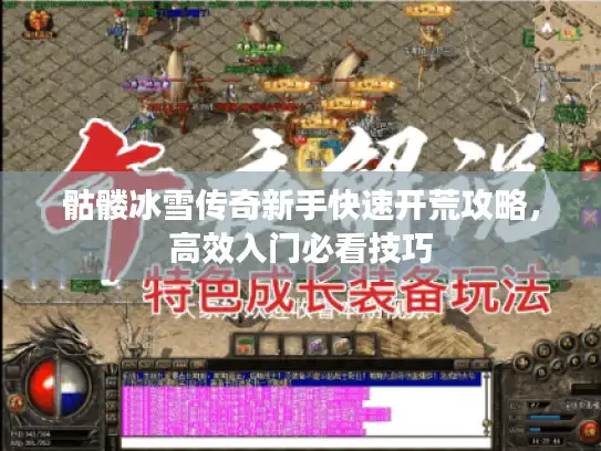 骷髅冰雪传奇新手快速开荒攻略,高效入门必看技巧 骷髅冰雪传奇新手快速开荒攻略,高效入门必看技巧