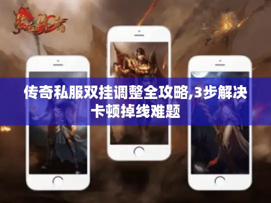 传奇私服双挂调整全攻略,3步解决卡顿掉线难题 传奇私服双挂调整全攻略,3步解决卡顿掉线难题