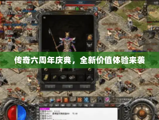 传奇六周年庆典,全新价值体验来袭 传奇六周年庆典,全新价值体验来袭