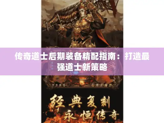 传奇道士后期装备精配指南:打造最强道士新策略 传奇道士后期装备精配指南:打造最强道士新策略