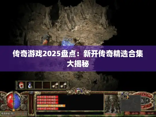 传奇游戏2025盘点:新开传奇精选合集大揭秘 传奇游戏2025盘点:新开传奇精选合集大揭秘