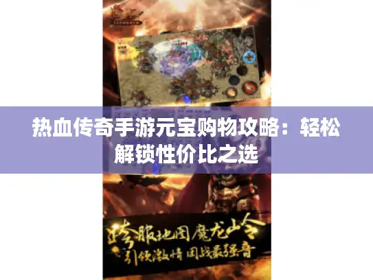 热血传奇手游元宝购物攻略:轻松解锁性价比之选 热血传奇手游元宝购物攻略:轻松解锁性价比之选