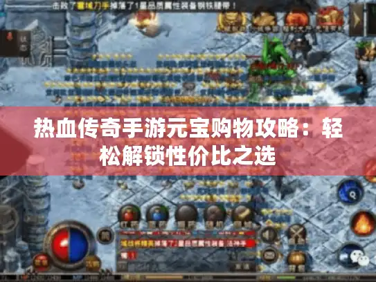 热血传奇手游元宝购物攻略:轻松解锁性价比之选 热血传奇手游元宝购物攻略:轻松解锁性价比之选