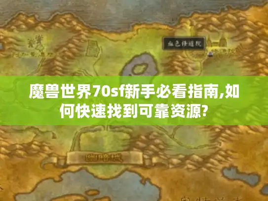 魔兽世界70sf新手必看指南,如何快速找到可靠资源?