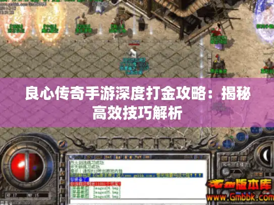 良心传奇手游深度打金攻略：揭秘高效技巧解析