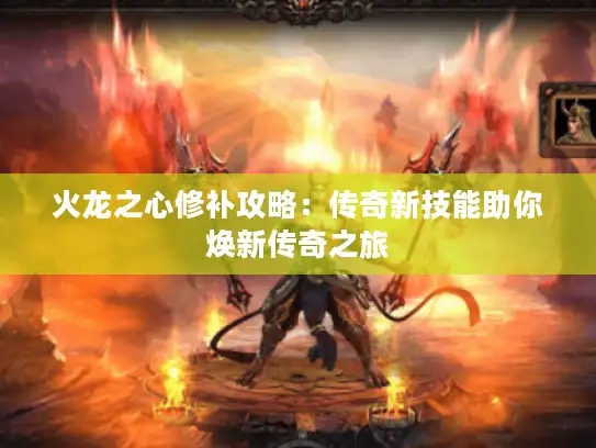火龙之心修补攻略:传奇新技能助你焕新传奇之旅 火龙之心修补攻略:传奇新技能助你焕新传奇之旅