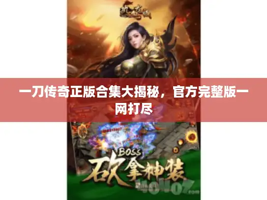 一刀传奇正版合集大揭秘,官方完整版一网打尽 一刀传奇正版合集大揭秘,官方完整版一网打尽