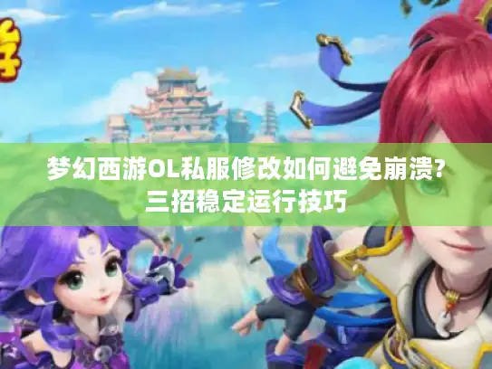 梦幻西游OL私服修改如何避免崩溃?三招稳定运行技巧