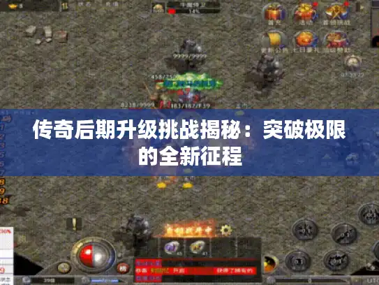 传奇后期升级挑战揭秘:突破极限的全新征程 传奇后期升级挑战揭秘:突破极限的全新征程