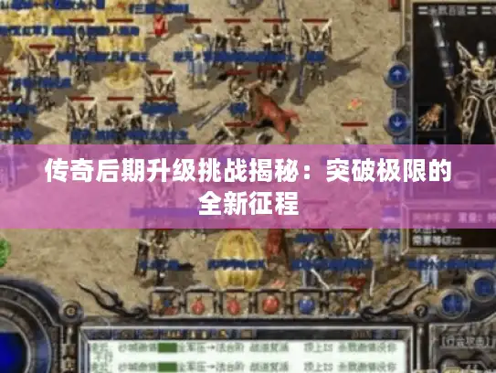 传奇后期升级挑战揭秘:突破极限的全新征程 传奇后期升级挑战揭秘:突破极限的全新征程