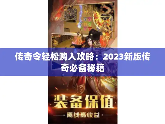 传奇令轻松购入攻略:2023新版传奇必备秘籍 传奇令轻松购入攻略:2023新版传奇必备秘籍