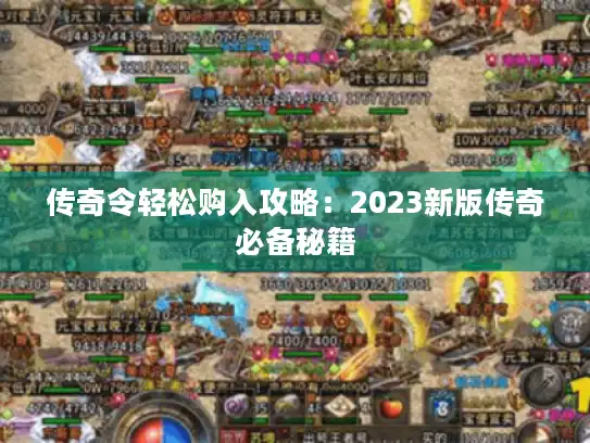 传奇令轻松购入攻略:2023新版传奇必备秘籍 传奇令轻松购入攻略:2023新版传奇必备秘籍