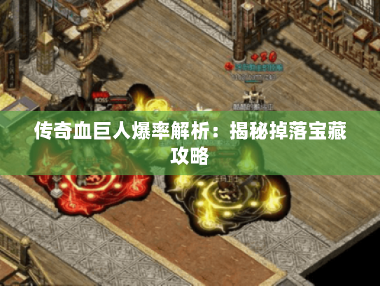 传奇血巨人爆率解析：揭秘掉落宝藏攻略