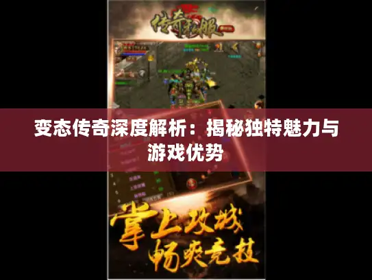 变态传奇深度解析：揭秘独特魅力与游戏优势