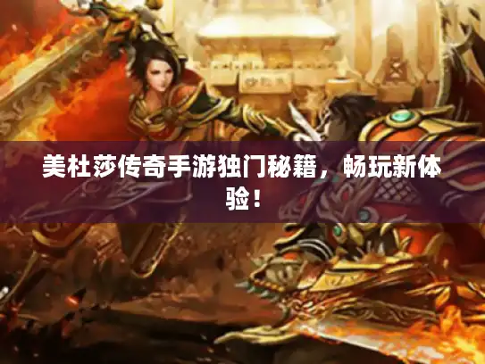 美杜莎传奇手游独门秘籍，畅玩新体验！