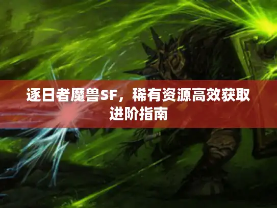逐日者魔兽SF，稀有资源高效获取进阶指南