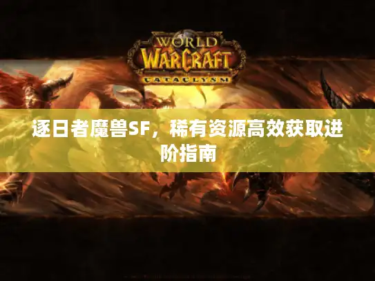 逐日者魔兽SF，稀有资源高效获取进阶指南