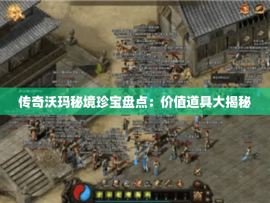 传奇沃玛秘境珍宝盘点：价值道具大揭秘