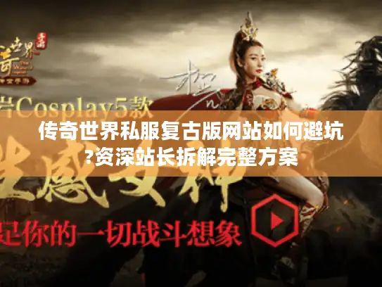 传奇世界私服复古版网站如何避坑?资深站长拆解完整方案