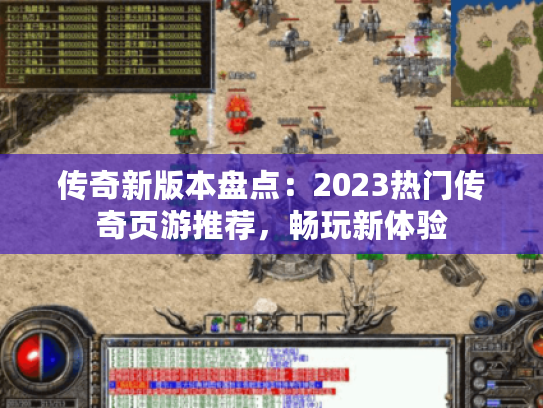 传奇新版本盘点:2023热门传奇页游推荐,畅玩新体验 传奇新版本盘点:2023热门传奇页游推荐,畅玩新体验