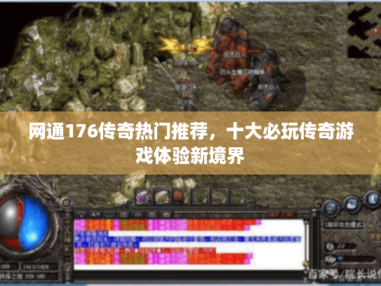 网通176传奇热门推荐,十大必玩传奇游戏体验新境界 网通176传奇热门推荐,十大必玩传奇游戏体验新境界