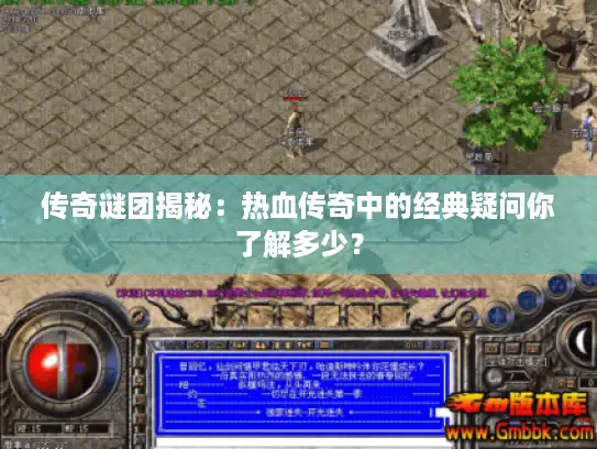 传奇谜团揭秘：热血传奇中的经典疑问你了解多少？