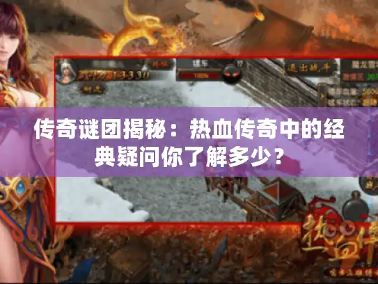 传奇谜团揭秘：热血传奇中的经典疑问你了解多少？