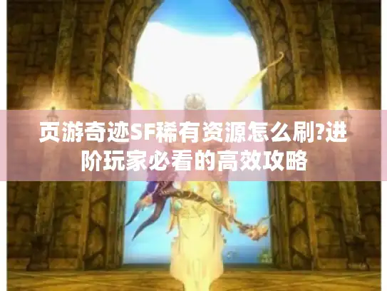 页游奇迹SF稀有资源怎么刷?进阶玩家必看的高效攻略
