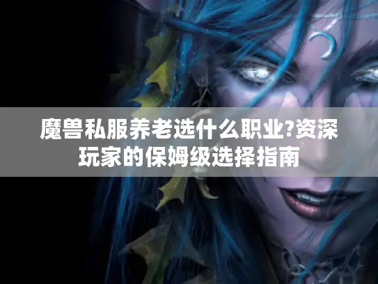 魔兽私服养老选什么职业?资深玩家的保姆级选择指南