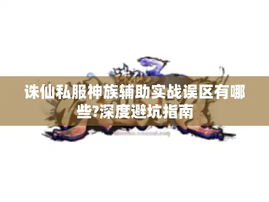 诛仙私服神族辅助实战误区有哪些?深度避坑指南