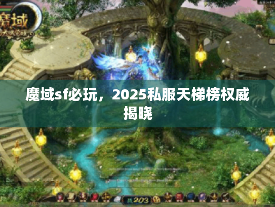魔域sf必玩,2025私服天梯榜权威揭晓 魔域sf必玩,2025私服天梯榜权威揭晓