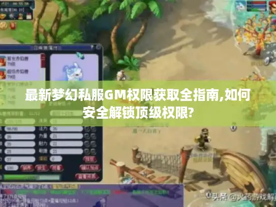 最新梦幻私服GM权限获取全指南,如何安全解锁顶级权限?