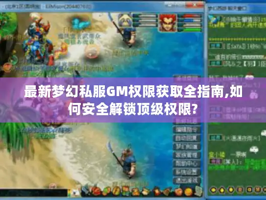 最新梦幻私服GM权限获取全指南,如何安全解锁顶级权限?