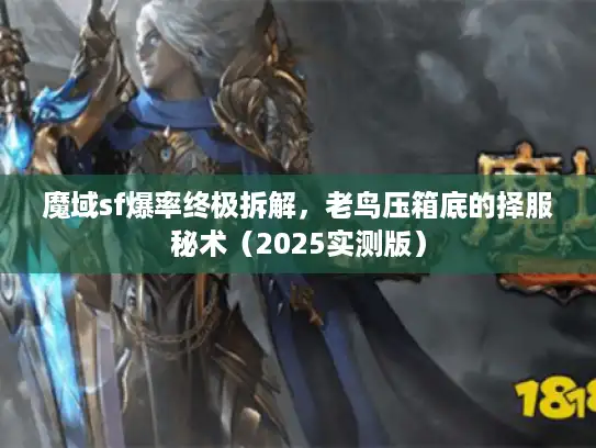 魔域sf爆率终极拆解,老鸟压箱底的择服秘术(2025实测版) 魔域sf爆率终极拆解,老鸟压箱底的择服秘术(2025实测版)