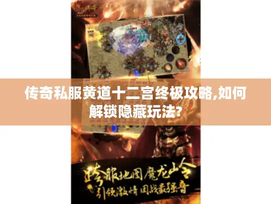 传奇私服黄道十二宫终极攻略,如何解锁隐藏玩法? 传奇私服黄道十二宫终极攻略,如何解锁隐藏玩法?