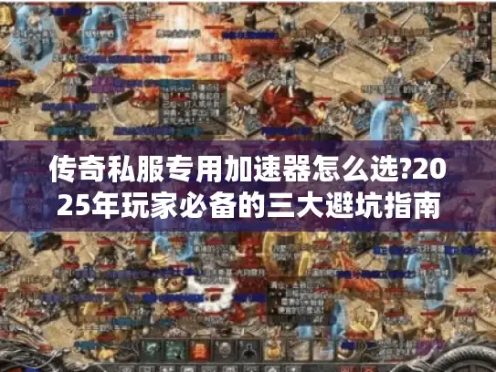 传奇私服专用加速器怎么选?2025年玩家必备的三大避坑指南