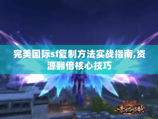 完美国际sf复制方法实战指南,资源翻倍核心技巧